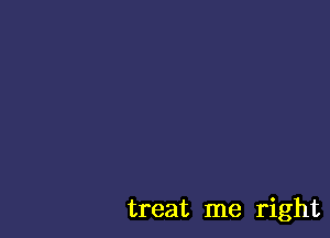 treat me right