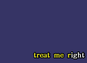 treat me right