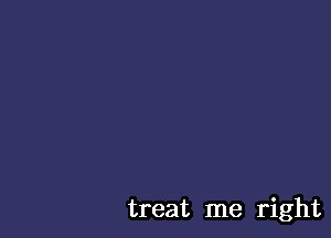 treat me right