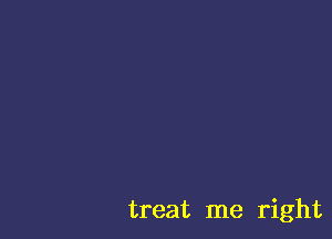 treat me right