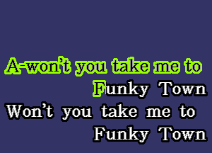 m m)
Eunky Town
Wonk you take me to

F unky Town I