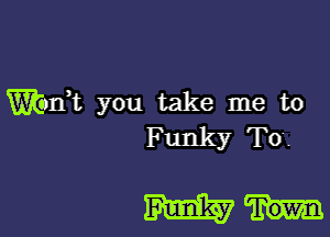 Wank you take me to
Funky Top

mm