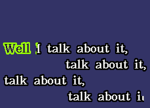 W1 talk about it,

talk about it,

talk about it,
talk about il