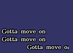 Gotta move on
Gotta move on
Gotta move 01