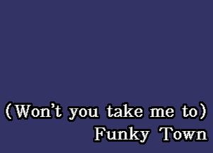 (Wodt you take me to)
Funky Town