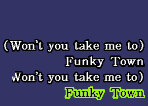 (Wonk you take me to)

Funky Town
Nodt you take me to)
m