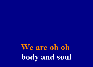 We are oh 011
body and soul