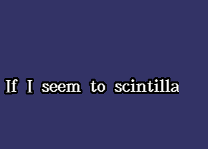 If I seem to scintilla