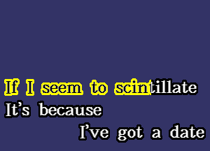 IE? 11 (33) mmate
Ifs because

Yve got a date