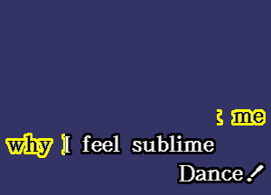 .3.
W31 feel sublime

Dance .l