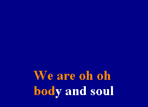 We are oh 011
body and soul