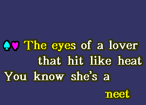 9 The eyes of a lover

that hit like heat
You know she s a

neet