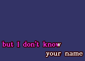 but I don t know
your name