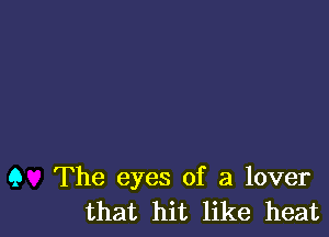 9 The eyes of a lover
that hit like heat