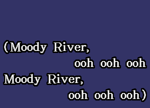 (Moody River,

ooh ooh ooh
Moody River,
ooh ooh ooh)