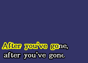 Ame

after you ve gone.