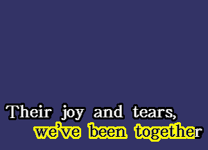 Their joy and tears,
m togetzherl