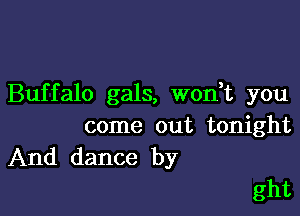 Buffalo gals, won t you

come out tonight
And dance by

ght