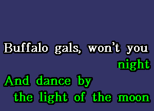 Buffalo gals, won t you
night

And dance by
the light of the moon