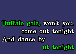 Buffalo gals, won t you

come out tonight
And dance by

at tonight