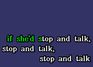 if she,d stop and talk,
stop and talk,
stop and talk