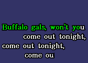 Buffalo gals, won t you

come out tonight,
come out tonight,
come on