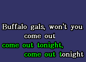 Buffalo gals, won t you

come out
come out tonight,
come out tonight