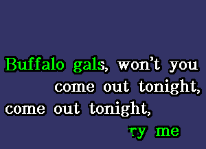 Buffalo gals, won t you

come out tonight,
come out tonight,

'17 me