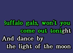 Euffalo gals, won,t you
come out tonight

And dance by
the light of the moon