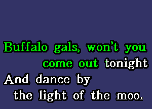 Buffalo gals, won,t you
come out tonight

And dance by
the light of the mool