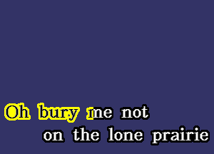 (3)11 tine not

on the lone prairie