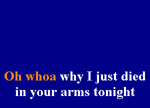 Oh whoa Why I just died
in your arms tonight