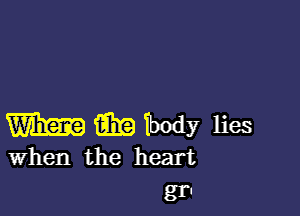 m Era ibody lies
When the heart

gr!