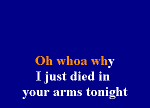 Oh whoa why
I just died in
your arms tonight