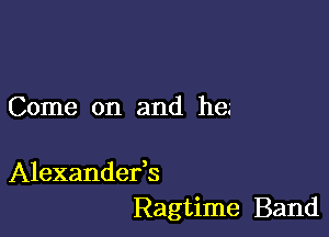 Come on and he.'

Alexandefs
Ragtime Band