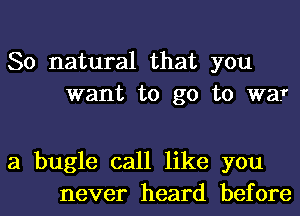 So natural that you
want to go to W3?

21 bugle call like you
never heard before