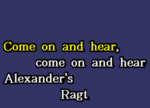 Come on and hear,

come on and hear
Alexandefs

Ragt