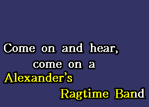 Come on and hear,

come on a
Alexandefs

Ragtime Band