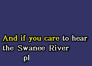 And if you care to hear
the Swanee River

pl