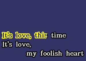 mbhmtime

Ifs love,
my foolish heart