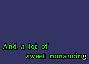 And a lot of
sweet romancing