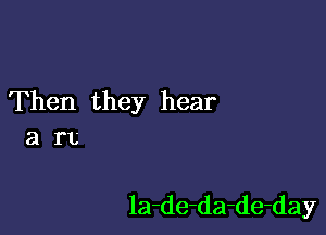 Then they hear

art

la-de-da-de-day