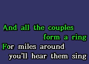 And all the couples
form a ring
For miles around
you,11 hear them sing