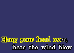 mwmr,

hear the Wind blow