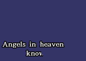 Angels in heaven
know