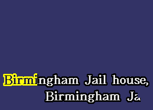 Huham Jail house,
Birmingham Ja.