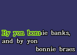 blue banks,
and by yon
bonnie braes