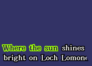 mm m shines
bright on Loch LOIIlOIlt