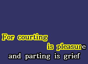 eourt-in

g
E9 Me

and parting is grief