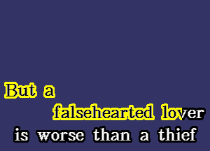 Buut E1
fialse'hearted Miel-

is worse than a thief